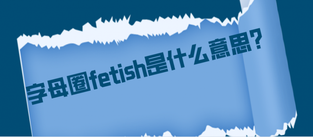 字母圈fetish是什么意思？