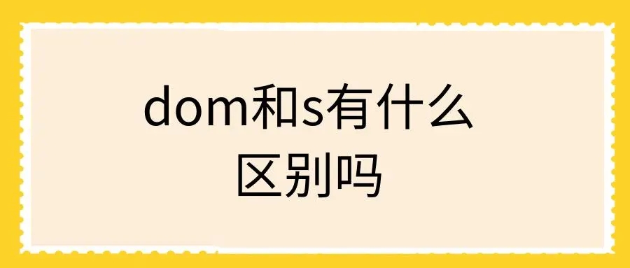 Dom和s有什么区别？